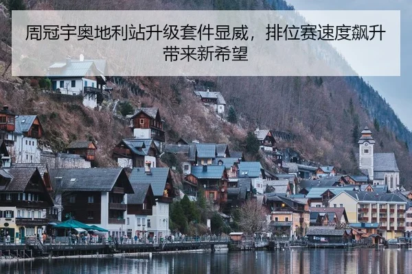周冠宇奥地利站升级套件显威，排位赛速度飙升带来新希望