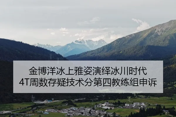 金博洋冰上雅姿演绎冰川时代 4T周数存疑技术分第四教练组申诉