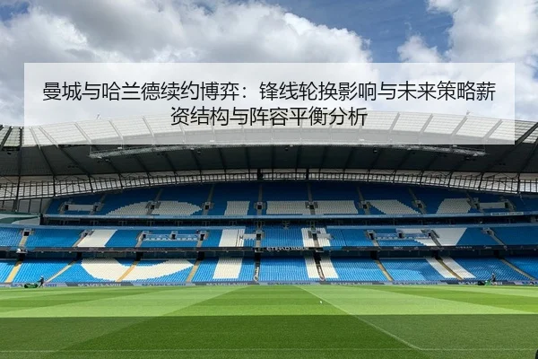 曼城与哈兰德续约博弈：锋线轮换影响与未来策略薪资结构与阵容平衡分析
